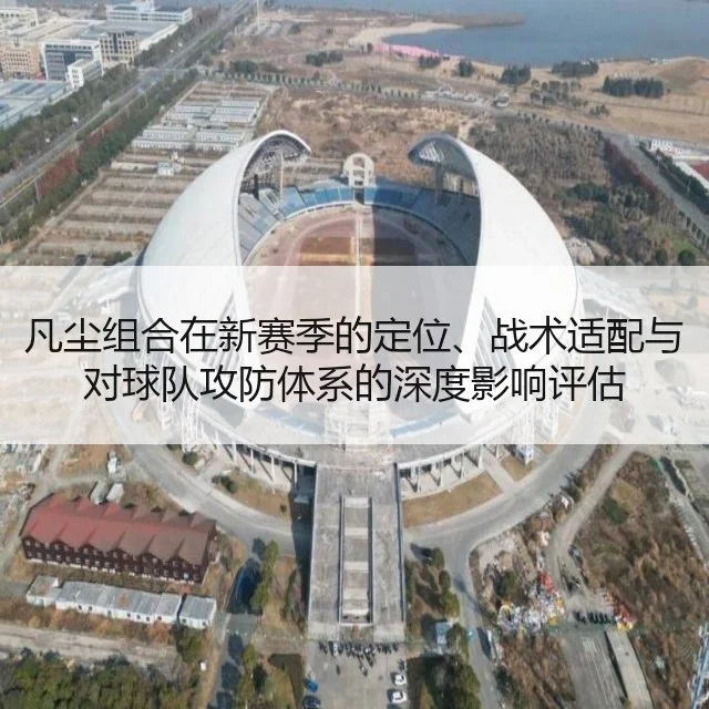 凡尘组合在新赛季的定位、战术适配与对球队攻防体系的深度影响评估